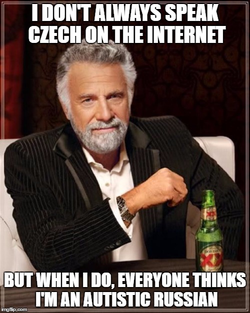 Speaking Czech Be Like | I DON'T ALWAYS SPEAK CZECH ON THE INTERNET; BUT WHEN I DO, EVERYONE THINKS I'M AN AUTISTIC RUSSIAN | image tagged in memes,the most interesting man in the world,czech,russian | made w/ Imgflip meme maker