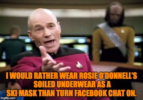 Picard Wtf | I WOULD RATHER WEAR ROSIE O’DONNELL’S SOILED UNDERWEAR AS A SKI MASK THAN TURN FACEBOOK CHAT ON. | image tagged in memes,picard wtf | made w/ Imgflip meme maker