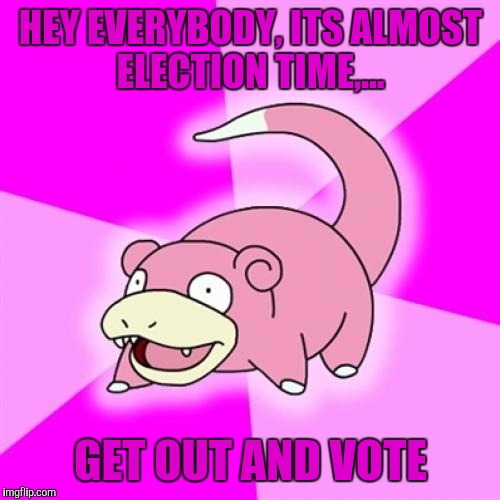 HEY EVERYBODY, ITS ALMOST ELECTION TIME,... GET OUT AND VOTE | made w/ Imgflip meme maker