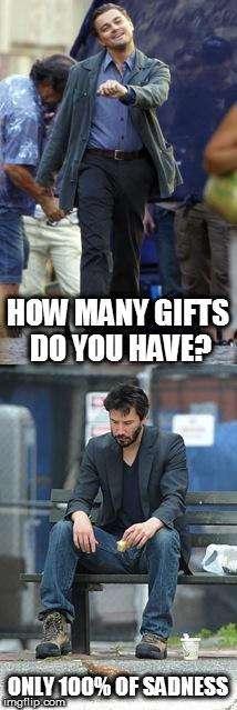 sad gifts | HOW MANY GIFTS DO YOU HAVE? ONLY 100% OF SADNESS | image tagged in sad keanu,political meme | made w/ Imgflip meme maker