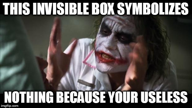 USELESS! | THIS INVISIBLE BOX SYMBOLIZES; NOTHING BECAUSE YOUR USELESS | image tagged in memes,useless | made w/ Imgflip meme maker
