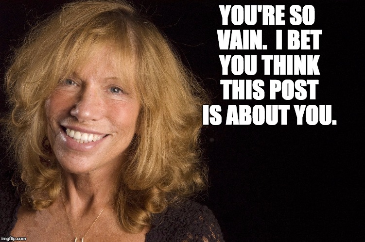 Carly Simon | YOU'RE SO VAIN.  I BET YOU THINK THIS POST IS ABOUT YOU. | image tagged in vanity | made w/ Imgflip meme maker