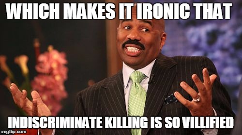 WHICH MAKES IT IRONIC THAT INDISCRIMINATE KILLING IS SO VILLIFIED | image tagged in memes,steve harvey | made w/ Imgflip meme maker