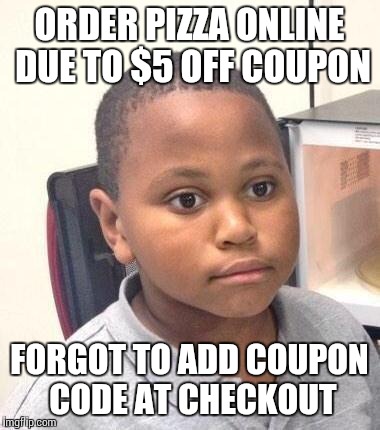 Minor Mistake Marvin Meme | ORDER PIZZA ONLINE DUE TO $5 OFF COUPON; FORGOT TO ADD COUPON CODE AT CHECKOUT | image tagged in memes,minor mistake marvin | made w/ Imgflip meme maker