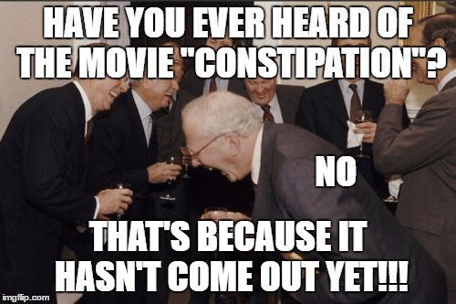 Laughing Men In Suits | HAVE YOU EVER HEARD OF THE MOVIE "CONSTIPATION"? NO; THAT'S BECAUSE IT HASN'T COME OUT YET!!! | image tagged in memes,laughing men in suits | made w/ Imgflip meme maker