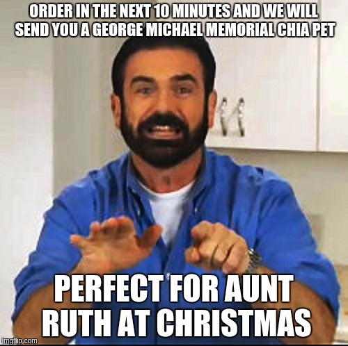 Billy Mays | ORDER IN THE NEXT 10 MINUTES AND WE WILL SEND YOU A GEORGE MICHAEL MEMORIAL CHIA PET PERFECT FOR AUNT RUTH AT CHRISTMAS | image tagged in billy mays | made w/ Imgflip meme maker