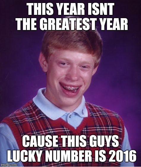 Bad Luck Brian | THIS YEAR ISNT THE GREATEST YEAR; CAUSE THIS GUYS LUCKY NUMBER IS 2016 | image tagged in memes,bad luck brian | made w/ Imgflip meme maker