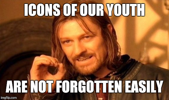 One Does Not Simply Meme | ICONS OF OUR YOUTH ARE NOT FORGOTTEN EASILY | image tagged in memes,one does not simply | made w/ Imgflip meme maker