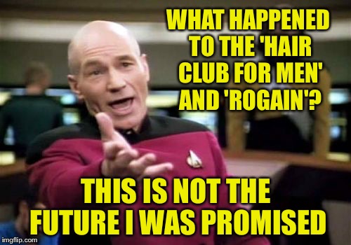 Picard Wtf Meme | WHAT HAPPENED TO THE 'HAIR CLUB FOR MEN' AND 'ROGAIN'? THIS IS NOT THE FUTURE I WAS PROMISED | image tagged in memes,picard wtf | made w/ Imgflip meme maker