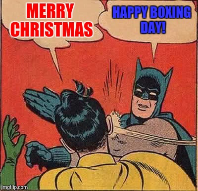 Batman Slapping Robin Meme | MERRY CHRISTMAS HAPPY BOXING DAY! | image tagged in memes,batman slapping robin | made w/ Imgflip meme maker
