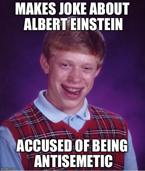 Bad Luck Brian Meme | MAKES JOKE ABOUT ALBERT EINSTEIN; ACCUSED OF BEING ANTISEMETIC | image tagged in memes,bad luck brian | made w/ Imgflip meme maker