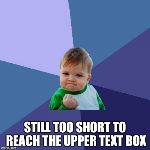 Not Quite Success Kid Yet | STILL TOO SHORT TO REACH THE UPPER TEXT BOX | image tagged in memes,success kid | made w/ Imgflip meme maker