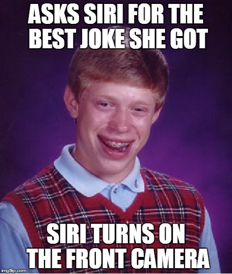 Bad Luck Brian | ASKS SIRI FOR THE BEST JOKE SHE GOT; SIRI TURNS ON THE FRONT CAMERA | image tagged in memes,bad luck brian | made w/ Imgflip meme maker