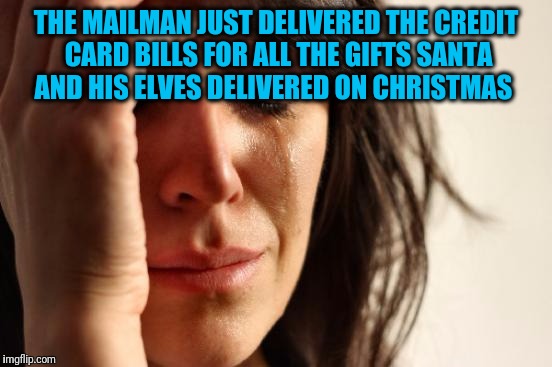 First World Problems | THE MAILMAN JUST DELIVERED THE CREDIT CARD BILLS FOR ALL THE GIFTS SANTA AND HIS ELVES DELIVERED ON CHRISTMAS | image tagged in memes,first world problems | made w/ Imgflip meme maker