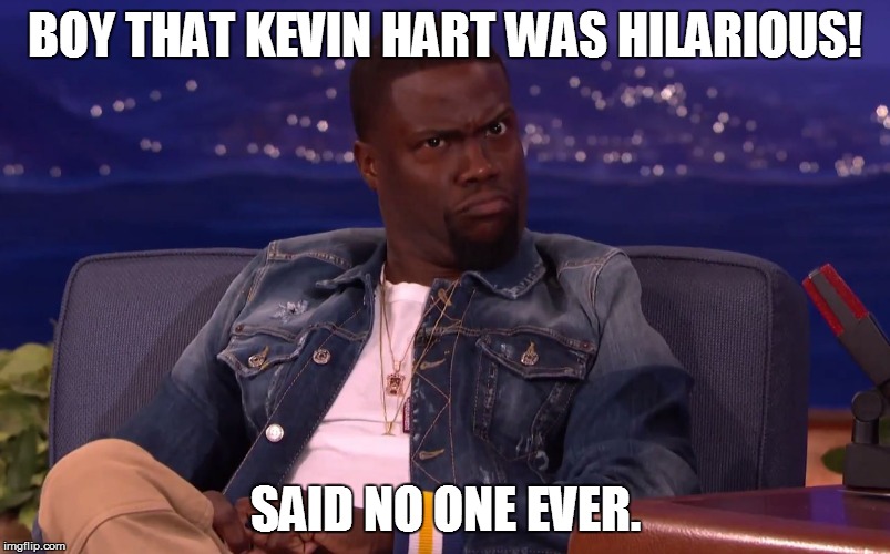 Boy... | BOY THAT KEVIN HART WAS HILARIOUS! SAID NO ONE EVER. | image tagged in memes,not funny,kevin hart | made w/ Imgflip meme maker