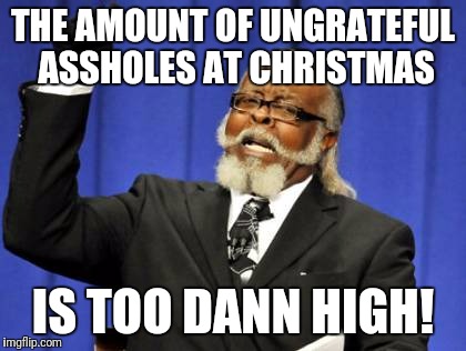 Too Damn High Meme |  THE AMOUNT OF UNGRATEFUL ASSHOLES AT CHRISTMAS; IS TOO DANN HIGH! | image tagged in memes,too damn high | made w/ Imgflip meme maker