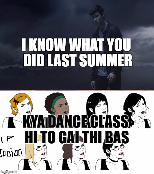 shawnmendesvsindiangirl | I KNOW WHAT YOU DID LAST SUMMER; KYA DANCE CLASS HI TO GAI THI BAS | image tagged in shawn mendes | made w/ Imgflip meme maker