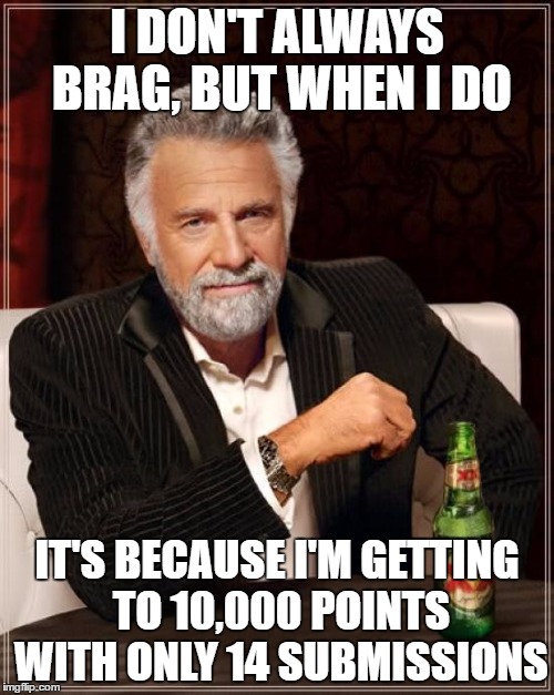 I don't know about you guys, but I think this is kind of amazing. | I DON'T ALWAYS BRAG, BUT WHEN I DO; IT'S BECAUSE I'M GETTING TO 10,000 POINTS WITH ONLY 14 SUBMISSIONS | image tagged in memes,the most interesting man in the world | made w/ Imgflip meme maker