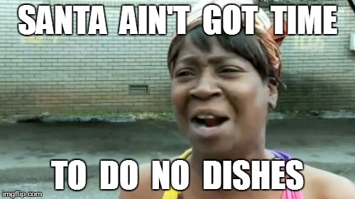 Ain't Nobody Got Time For That Meme | SANTA  AIN'T  GOT  TIME TO  DO  NO  DISHES | image tagged in memes,aint nobody got time for that | made w/ Imgflip meme maker