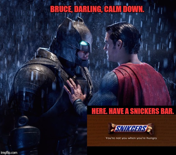 You Had Me at Hello |  BRUCE, DARLING, CALM DOWN. HERE. HAVE A SNICKERS BAR. | image tagged in snickers,batman,superman,jerry maguire,batman and superman | made w/ Imgflip meme maker
