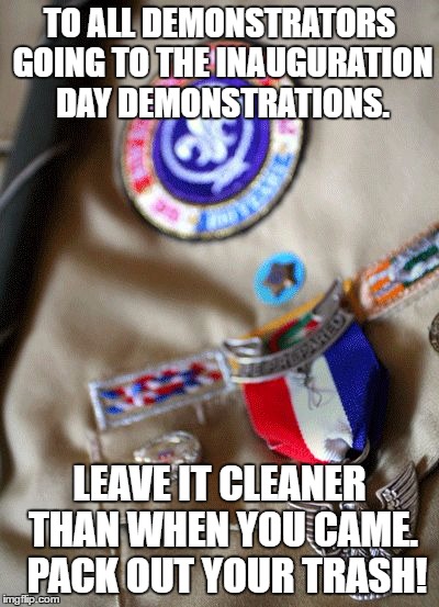 Boy Scouts  | TO ALL DEMONSTRATORS GOING TO THE INAUGURATION DAY DEMONSTRATIONS. LEAVE IT CLEANER THAN WHEN YOU CAME. 
PACK OUT YOUR TRASH! | image tagged in boy scouts | made w/ Imgflip meme maker