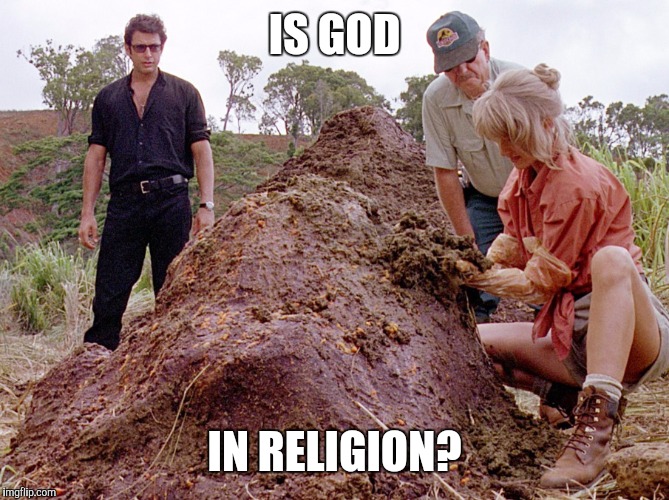 Jurassic Park Shit | IS GOD; IN RELIGION? | image tagged in jurassic park shit | made w/ Imgflip meme maker