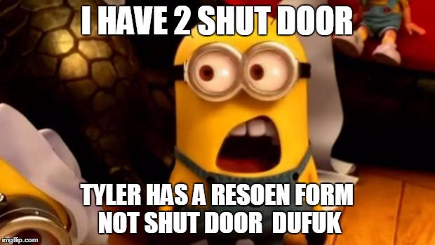 minions dafuq | I HAVE 2 SHUT DOOR; TYLER HAS A RESOEN FORM NOT SHUT DOOR 
DUFUK | image tagged in minions dafuq | made w/ Imgflip meme maker