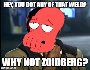 Y'all Got Any More Of That | HEY, YOU GOT ANY OF THAT WEED? WHY NOT ZOIDBERG? | image tagged in memes,yall got any more of | made w/ Imgflip meme maker
