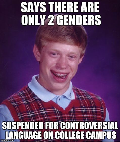 Bad Luck Brian Meme | SAYS THERE ARE ONLY 2 GENDERS SUSPENDED FOR CONTROVERSIAL LANGUAGE ON COLLEGE CAMPUS | image tagged in memes,bad luck brian | made w/ Imgflip meme maker