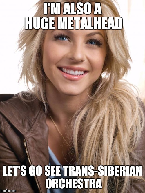 Oblivious Hot Girl Meme | I'M ALSO A HUGE METALHEAD; LET'S GO SEE TRANS-SIBERIAN ORCHESTRA | image tagged in memes,oblivious hot girl | made w/ Imgflip meme maker