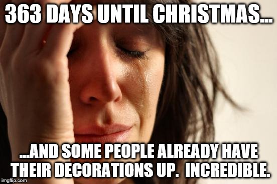 Earlier every year | 363 DAYS UNTIL CHRISTMAS... ...AND SOME PEOPLE ALREADY HAVE THEIR DECORATIONS UP.  INCREDIBLE. | image tagged in memes,first world problems | made w/ Imgflip meme maker