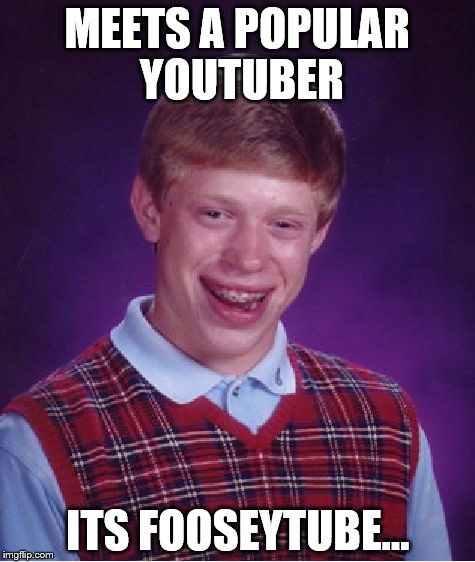 get ready for the fooseytube/fouseytube fan attack! | MEETS A POPULAR YOUTUBER; ITS FOOSEYTUBE... | image tagged in memes,bad luck brian | made w/ Imgflip meme maker