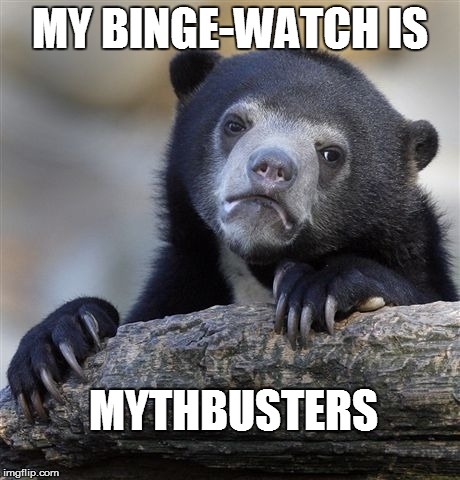 Confession Bear Meme | MY BINGE-WATCH IS MYTHBUSTERS | image tagged in memes,confession bear | made w/ Imgflip meme maker