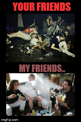 Smoke weed everyday | YOUR FRIENDS; MY FRIENDS.. | image tagged in memes,funny memes,smoke weed everyday,weed,legalize weed | made w/ Imgflip meme maker