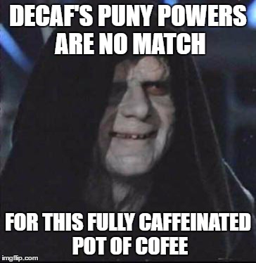 Sidious Error | DECAF'S PUNY POWERS ARE NO MATCH; FOR THIS FULLY CAFFEINATED POT OF COFEE | image tagged in memes,sidious error | made w/ Imgflip meme maker