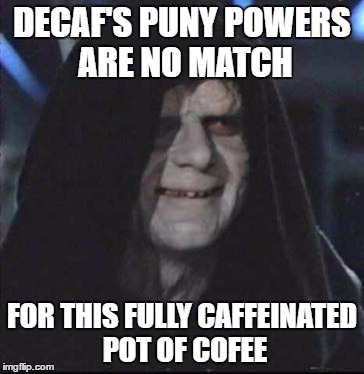 Sidious Error Meme | DECAF'S PUNY POWERS ARE NO MATCH; FOR THIS FULLY CAFFEINATED POT OF COFEE | image tagged in memes,sidious error | made w/ Imgflip meme maker