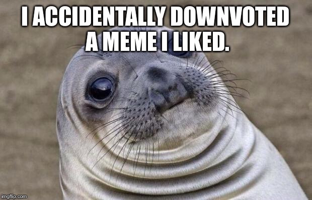 Awkward Moment Sealion Meme | I ACCIDENTALLY DOWNVOTED A MEME I LIKED. | image tagged in memes,awkward moment sealion | made w/ Imgflip meme maker