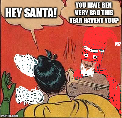 Batman Slapping Robin | HEY SANTA! YOU HAVE BEN VERY BAD THIS YEAR HAVENT YOU? | image tagged in memes,batman slapping robin | made w/ Imgflip meme maker