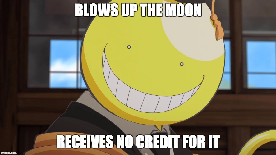 Assassination Classroom "No Credit" | BLOWS UP THE MOON; RECEIVES NO CREDIT FOR IT | image tagged in koro-sensei,assassination classroom,memes | made w/ Imgflip meme maker