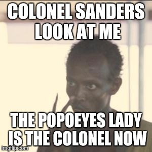 Look At Me Meme | COLONEL SANDERS LOOK AT ME; THE POPOEYES LADY IS THE COLONEL NOW | image tagged in memes,look at me | made w/ Imgflip meme maker