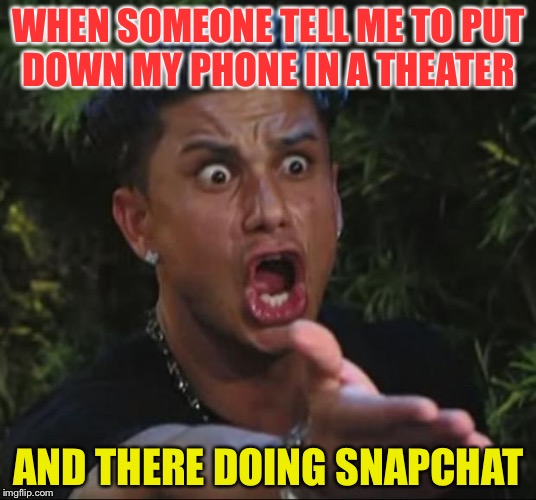 DJ Pauly D | WHEN SOMEONE TELL ME TO PUT DOWN MY PHONE IN A THEATER; AND THERE DOING SNAPCHAT | image tagged in memes,dj pauly d | made w/ Imgflip meme maker