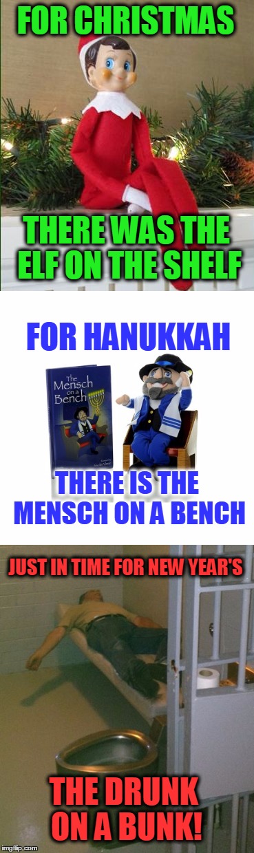 Please, be careful this weekend! |  FOR CHRISTMAS; THERE WAS THE ELF ON THE SHELF; FOR HANUKKAH; THERE IS THE MENSCH ON A BENCH; JUST IN TIME FOR NEW YEAR'S; THE DRUNK ON A BUNK! | image tagged in elf on the shelf,mensch on a bench,drunk on a bunk,new year's | made w/ Imgflip meme maker