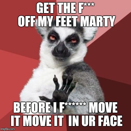 Chill Out Lemur | GET THE F*** OFF MY FEET MARTY; BEFORE I F****** MOVE IT MOVE IT  IN UR FACE | image tagged in memes,chill out lemur | made w/ Imgflip meme maker