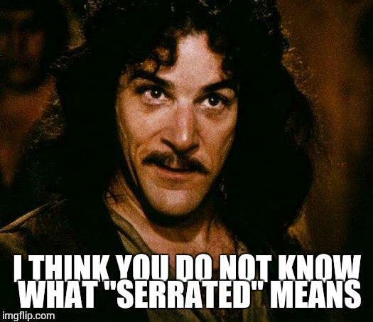 Inigo Montoya Meme | I THINK YOU DO NOT KNOW WHAT "SERRATED" MEANS | image tagged in memes,inigo montoya | made w/ Imgflip meme maker