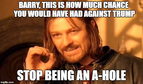 One Does Not Simply Meme | BARRY, THIS IS HOW MUCH CHANCE YOU WOULD HAVE HAD AGAINST TRUMP; STOP BEING AN A-HOLE | image tagged in memes,one does not simply | made w/ Imgflip meme maker