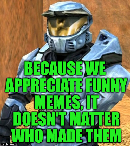 Church RvB Season 1 | BECAUSE WE APPRECIATE FUNNY MEMES, IT DOESN'T MATTER WHO MADE THEM | image tagged in church rvb season 1 | made w/ Imgflip meme maker