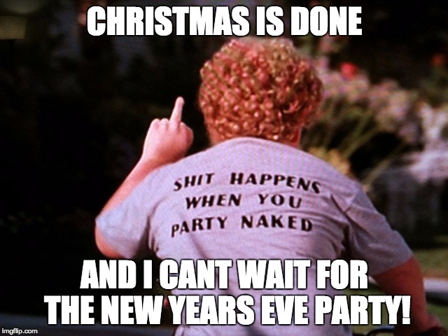 CHRISTMAS IS DONE; AND I CANT WAIT FOR THE NEW YEARS EVE PARTY! | image tagged in memes,funny | made w/ Imgflip meme maker