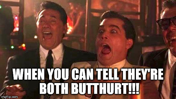 Goodfellas Laughing | WHEN YOU CAN TELL THEY'RE BOTH BUTTHURT!!! | image tagged in goodfellas laughing | made w/ Imgflip meme maker