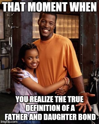 THAT MOMENT WHEN; YOU REALIZE THE TRUE DEFINITION OF A FATHER AND DAUGHTER BOND | image tagged in tv show,i love you,parenting,parents,daughter,father | made w/ Imgflip meme maker