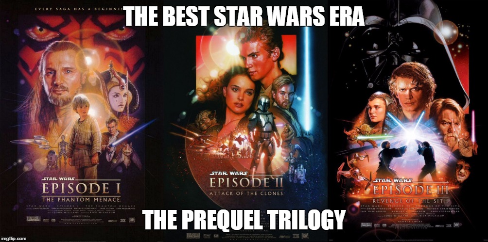 Prequel Trilogy | THE BEST STAR WARS ERA; THE PREQUEL TRILOGY | image tagged in starwars episodei episodeii episodeiii era fan fans meme memes trilogy georgelucas | made w/ Imgflip meme maker